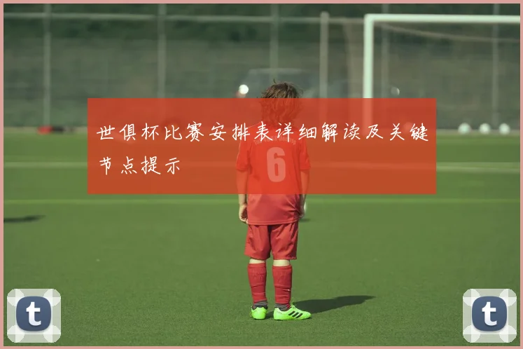 世俱杯比赛安排表详细解读及关键节点提示