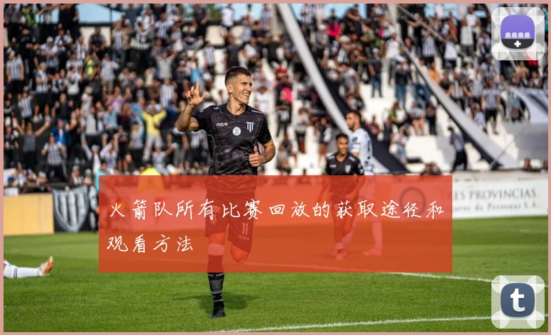 火箭队所有比赛回放的获取途径和观看方法