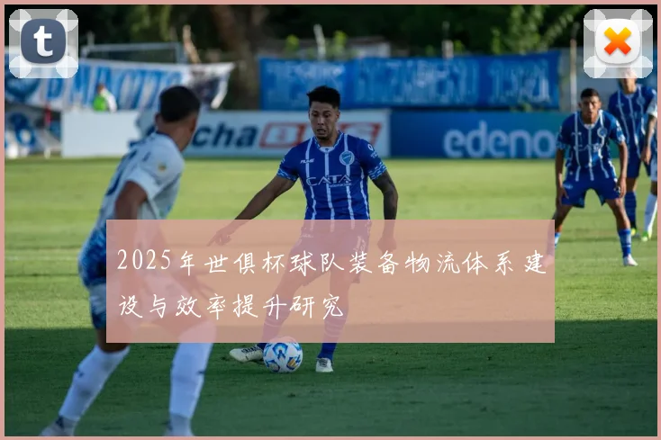 2025年世俱杯球队装备物流体系建设与效率提升研究