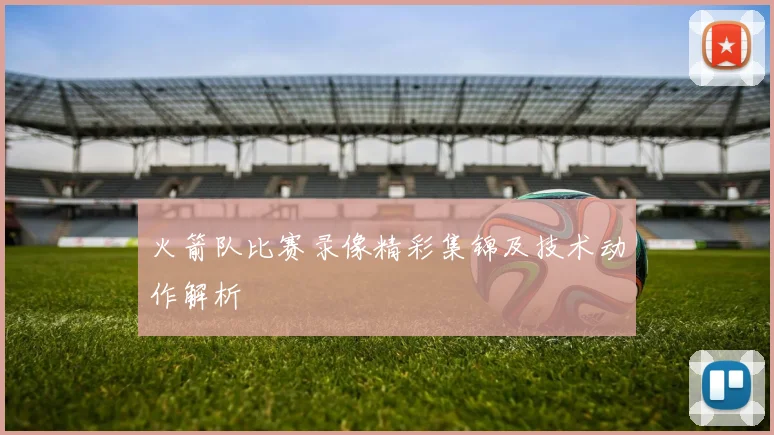 火箭队比赛录像精彩集锦及技术动作解析