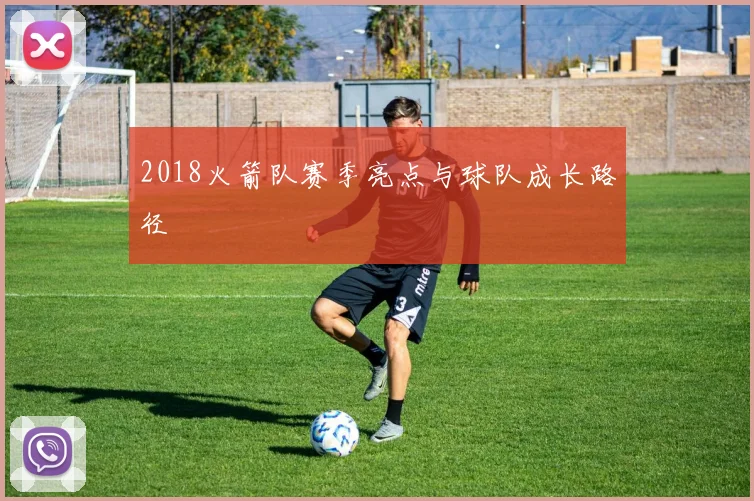 2018火箭队赛季亮点与球队成长路径