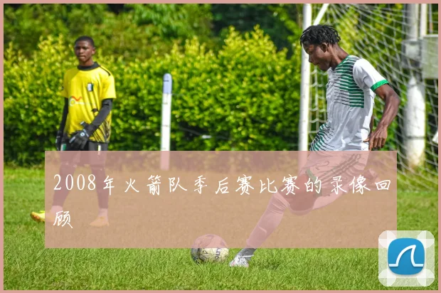 2008年火箭队季后赛比赛的录像回顾