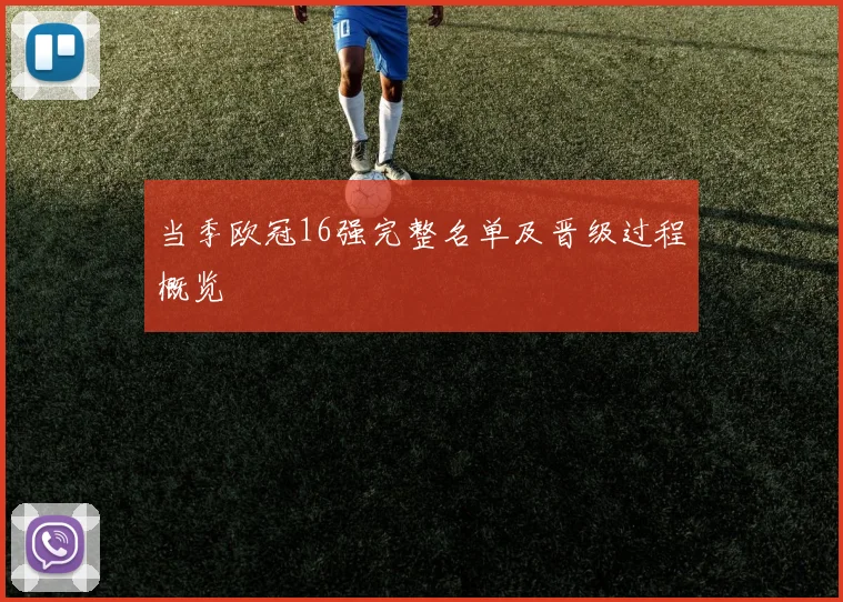 当季欧冠16强完整名单及晋级过程概览