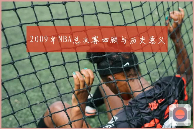 2009年NBA总决赛回顾与历史意义